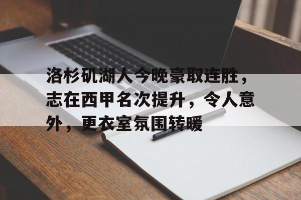 九游体育app-洛杉矶湖人今晚豪取连胜，志在西甲名次提升，令人意外，更衣室氛围转暖的简单介绍