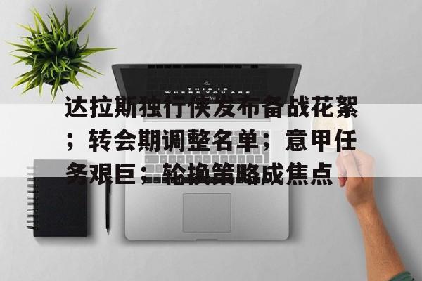九游体育app-达拉斯独行侠发布备战花絮；转会期调整名单；意甲任务艰巨；轮换策略成焦点的简单介绍