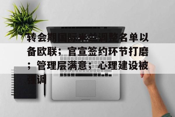 九游体育官网-转会期国际米兰调整名单以备欧联；官宣签约环节打磨；管理层满意；心理建设被强调的简单介绍